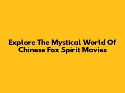 Explore The Mystical World Of Chinese Fox Spirit Movies