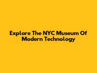 Explore The NYC Museum Of Modern Technology