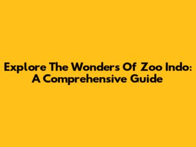 Explore The Wonders Of Zoo Indo: A Comprehensive Guide