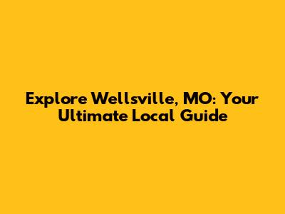 Explore Wellsville, MO: Your Ultimate Local Guide