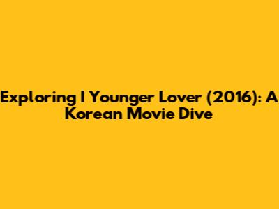 Exploring 'I Younger Lover' (2016): A Korean Movie Dive