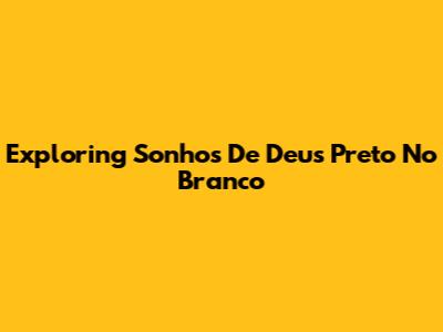 Exploring 'Sonhos De Deus Preto No Branco'