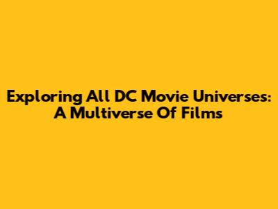Exploring All DC Movie Universes: A Multiverse Of Films