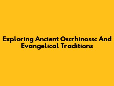 Exploring Ancient Oscrhinossc And Evangelical Traditions