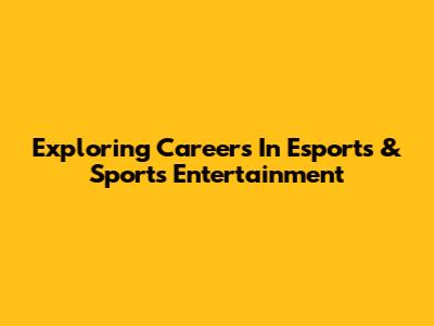 Exploring Careers In Esports & Sports Entertainment