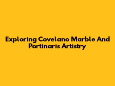 Exploring Covelano Marble And Portinari's Artistry