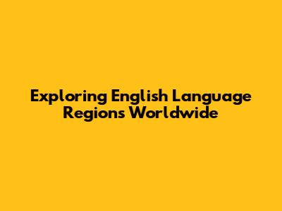 Exploring English Language Regions Worldwide