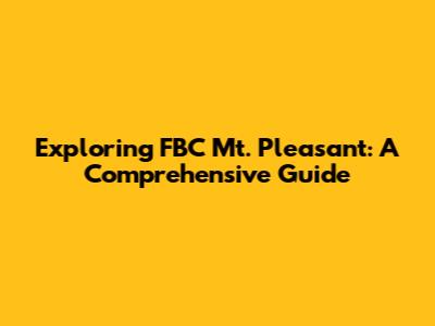Exploring FBC Mt. Pleasant: A Comprehensive Guide