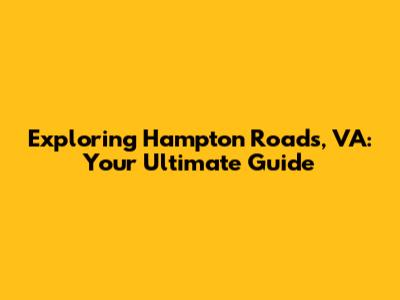 Exploring Hampton Roads, VA: Your Ultimate Guide