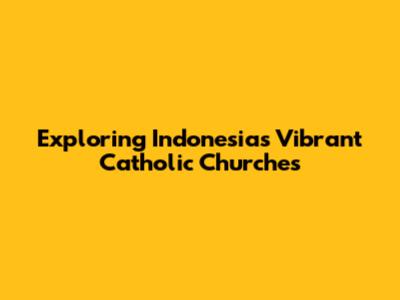Exploring Indonesia's Vibrant Catholic Churches