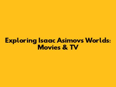 Exploring Isaac Asimov's Worlds: Movies & TV
