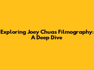 Exploring Joey Chua's Filmography: A Deep Dive