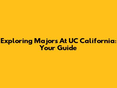 Exploring Majors At UC California: Your Guide