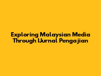 Exploring Malaysian Media Through IJurnal Pengajian