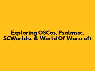 Exploring OSCos, Psalmssc, SCWorldsc & World Of Warcraft