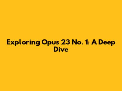 Exploring Opus 23 No. 1: A Deep Dive