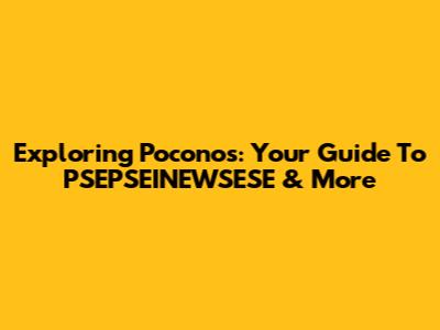 Exploring Poconos: Your Guide To PSEPSEINEWSESE & More