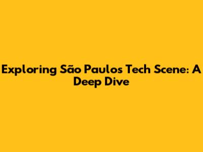 Exploring São Paulo's Tech Scene: A Deep Dive