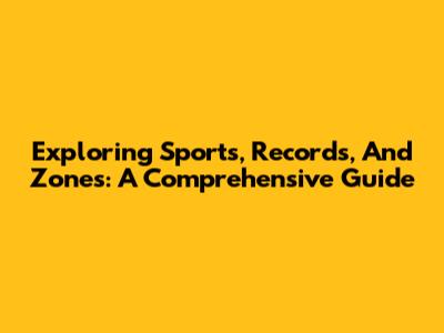 Exploring Sports, Records, And Zones: A Comprehensive Guide