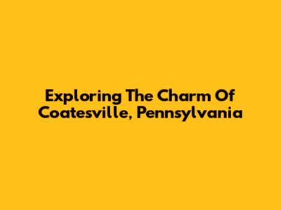 Exploring The Charm Of Coatesville, Pennsylvania