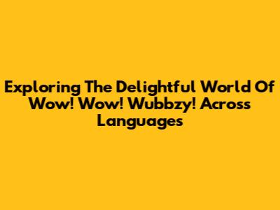 Exploring The Delightful World Of 'Wow! Wow! Wubbzy!' Across Languages