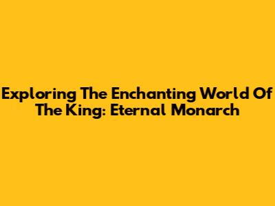 Exploring The Enchanting World Of The King: Eternal Monarch