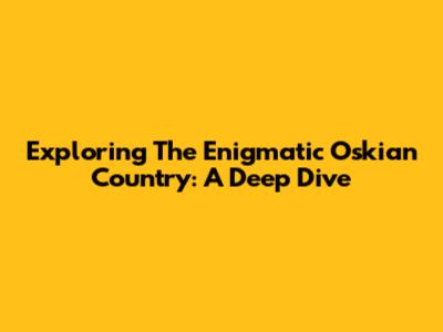 Exploring The Enigmatic Oskian Country: A Deep Dive