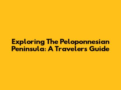Exploring The Peloponnesian Peninsula: A Traveler's Guide