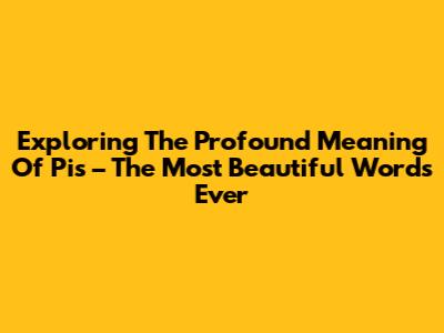 Exploring The Profound Meaning Of 'Pis' – The Most Beautiful Words Ever