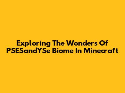 Exploring The Wonders Of PSESandYSe Biome In Minecraft