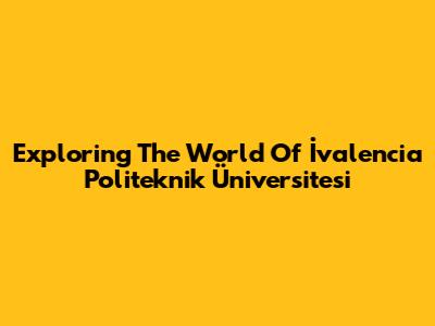 Exploring The World Of İvalencia Politeknik Üniversitesi