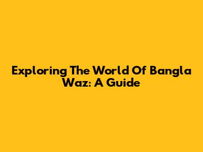 Exploring The World Of Bangla Waz: A Guide