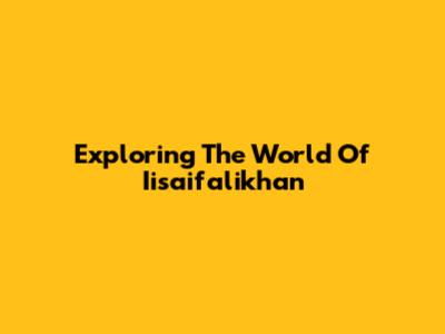 Exploring The World Of Iisaifalikhan