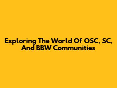 Exploring The World Of OSC, SC, And BBW Communities