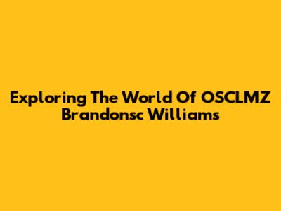 Exploring The World Of OSCLMZ Brandonsc Williams