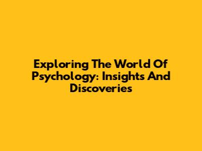 Exploring The World Of Psychology: Insights And Discoveries