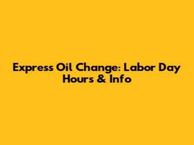 Express Oil Change: Labor Day Hours & Info