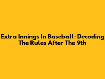Extra Innings In Baseball: Decoding The Rules After The 9th
