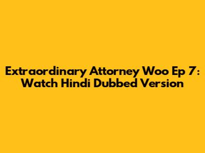 Extraordinary Attorney Woo Ep 7: Watch Hindi Dubbed Version