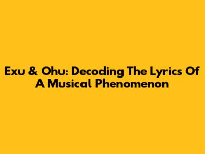 Exu & Ohu: Decoding The Lyrics Of A Musical Phenomenon