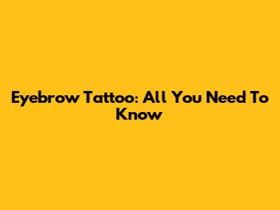 Eyebrow Tattoo: All You Need To Know