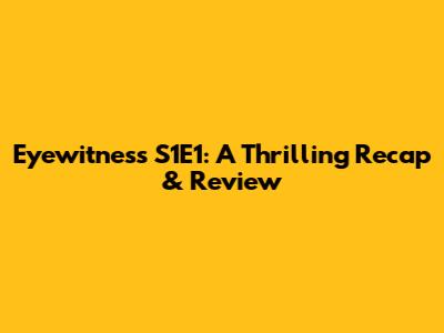 Eyewitness S1E1: A Thrilling Recap & Review