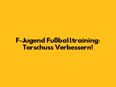 F-Jugend Fußballtraining: Torschuss Verbessern!