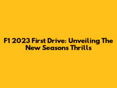 F1 2023 First Drive: Unveiling The New Season's Thrills