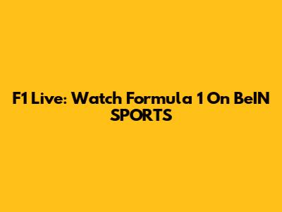 F1 Live: Watch Formula 1 On BeIN SPORTS