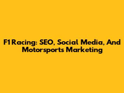 F1 Racing: SEO, Social Media, And Motorsports Marketing