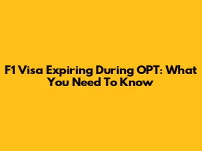 F1 Visa Expiring During OPT: What You Need To Know