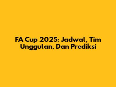 FA Cup 2025: Jadwal, Tim Unggulan, Dan Prediksi