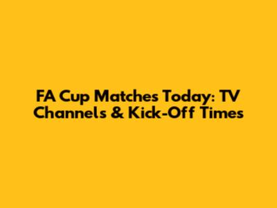 FA Cup Matches Today: TV Channels & Kick-Off Times
