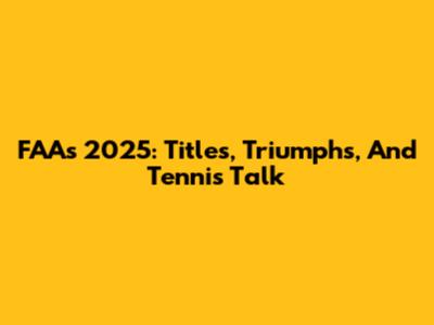 FAA's 2025: Titles, Triumphs, And Tennis Talk